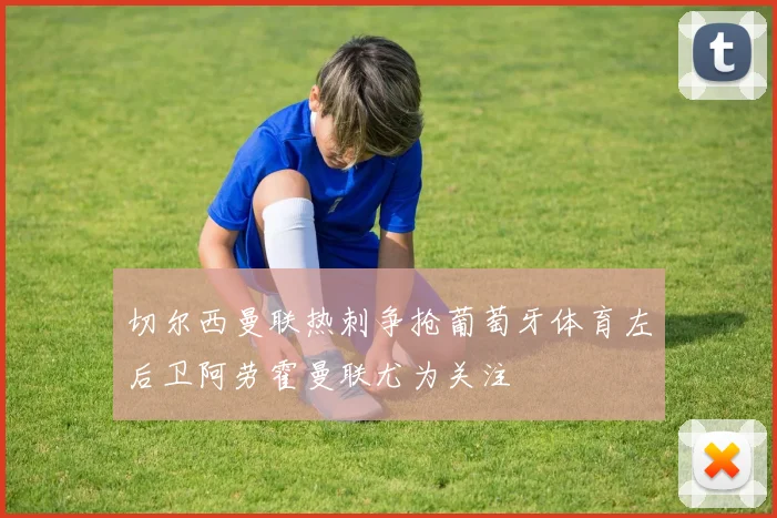 切尔西曼联热刺争抢葡萄牙体育左后卫阿劳霍曼联尤为关注