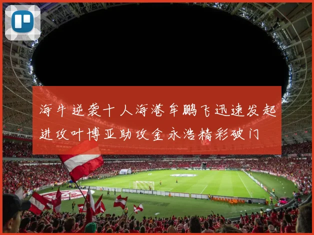 海牛逆袭十人海港牟鹏飞迅速发起进攻叶博亚助攻金永浩精彩破门