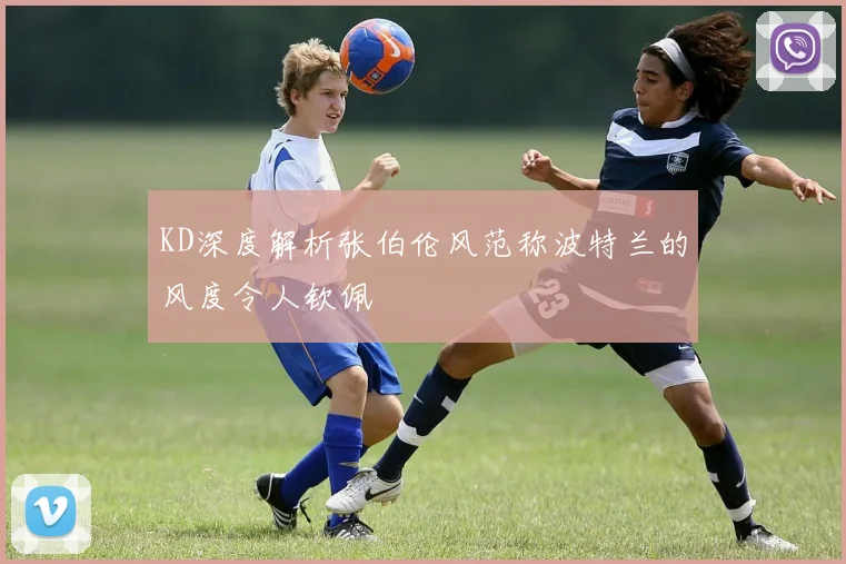KD深度解析张伯伦风范称波特兰的风度令人钦佩