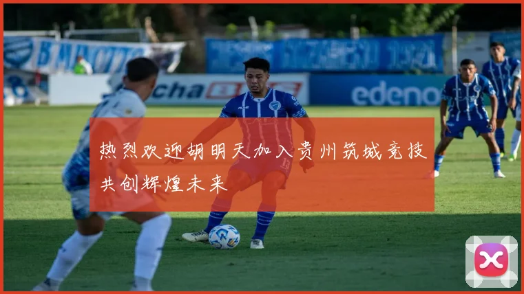 热烈欢迎胡明天加入贵州筑城竞技共创辉煌未来
