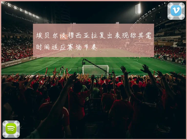 埃贝尔谈穆西亚拉复出表现称其需时间适应赛场节奏